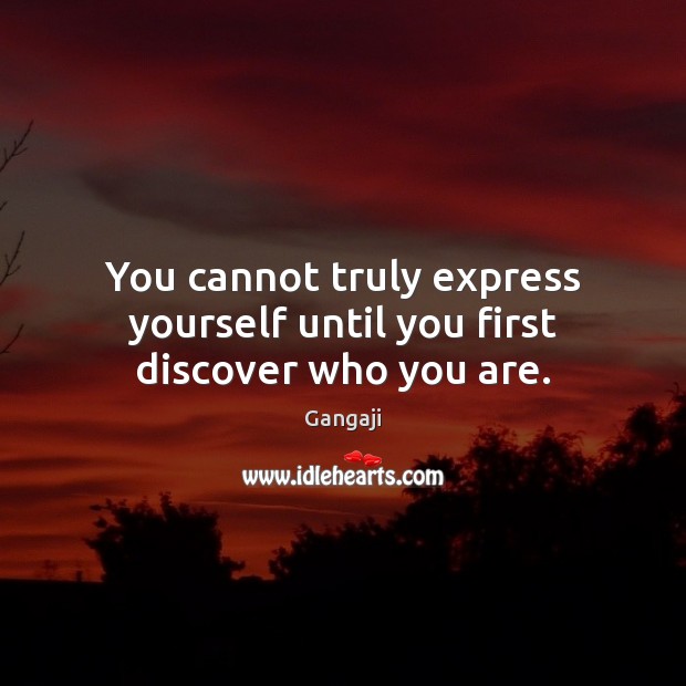 You cannot truly express yourself until you first discover who you are. Gangaji Picture Quote