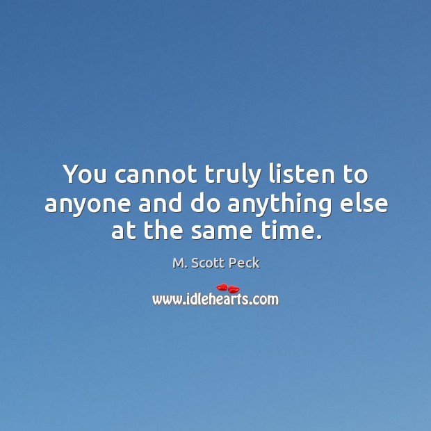 You cannot truly listen to anyone and do anything else at the same time. Image
