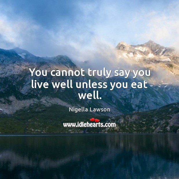 You cannot truly say you live well unless you eat well. Image