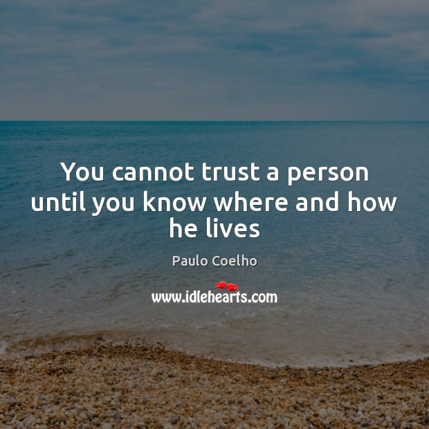 You cannot trust a person until you know where and how he lives Paulo Coelho Picture Quote