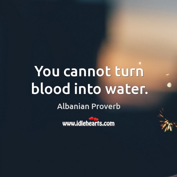 You cannot turn blood into water. Albanian Proverbs Image