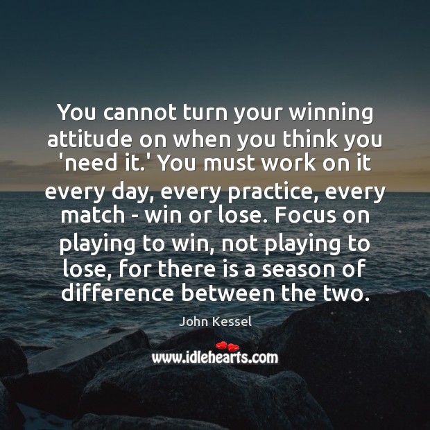 You cannot turn your winning attitude on when you think you ‘need Practice Quotes Image