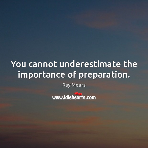 You cannot underestimate the importance of preparation. Ray Mears Picture Quote