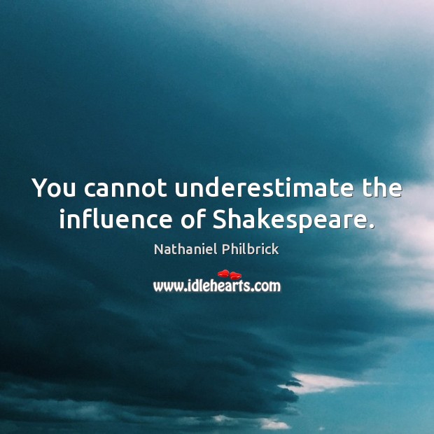 You cannot underestimate the influence of Shakespeare. Underestimate Quotes Image