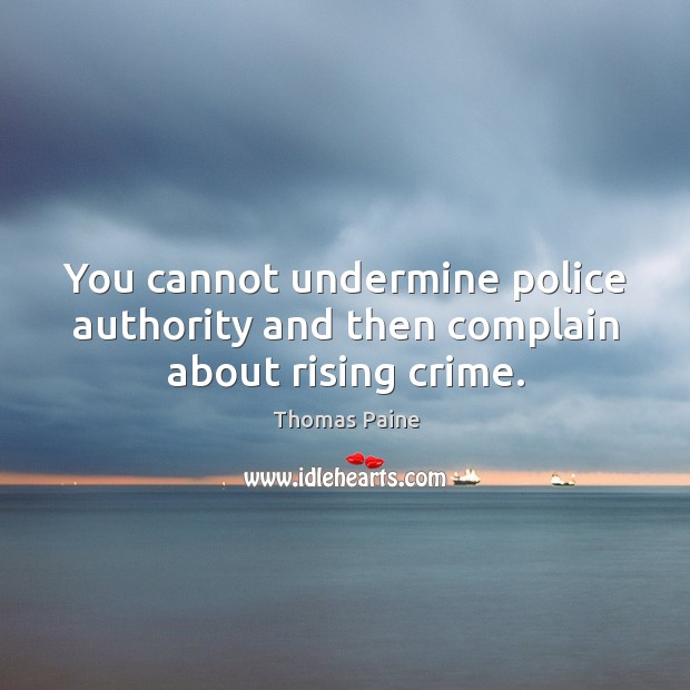You cannot undermine police authority and then complain about rising crime. Thomas Paine Picture Quote