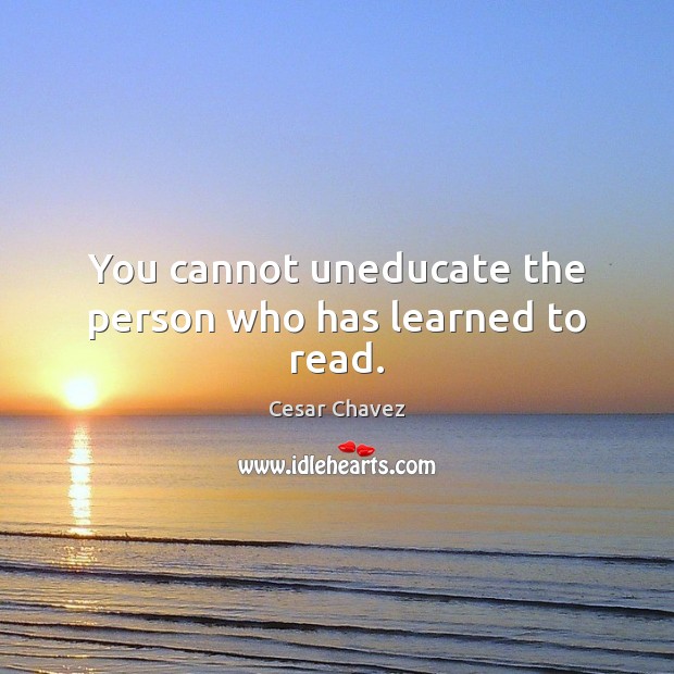 You cannot uneducate the person who has learned to read. Cesar Chavez Picture Quote