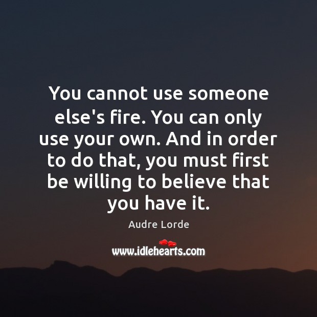You cannot use someone else’s fire. You can only use your own. Image