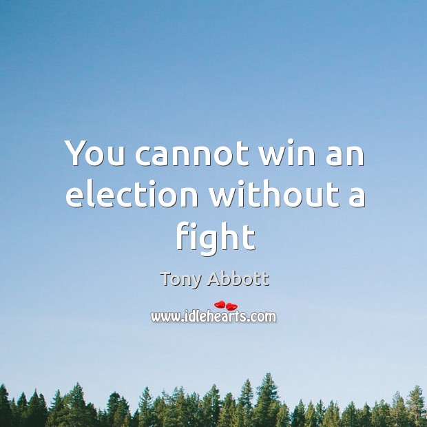 You cannot win an election without a fight Tony Abbott Picture Quote