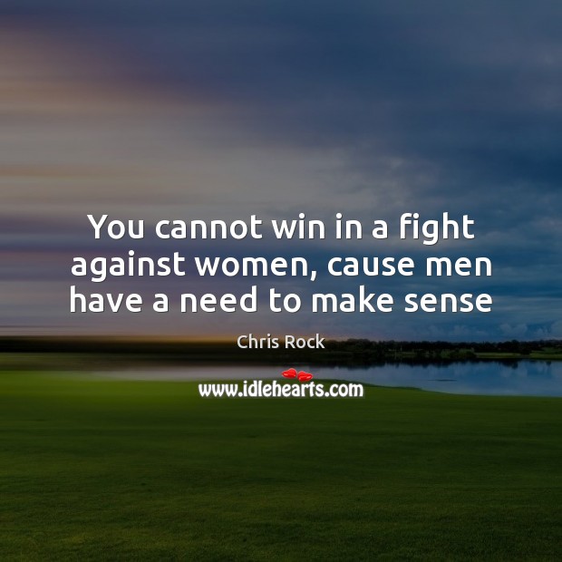 You cannot win in a fight against women, cause men have a need to make sense Chris Rock Picture Quote