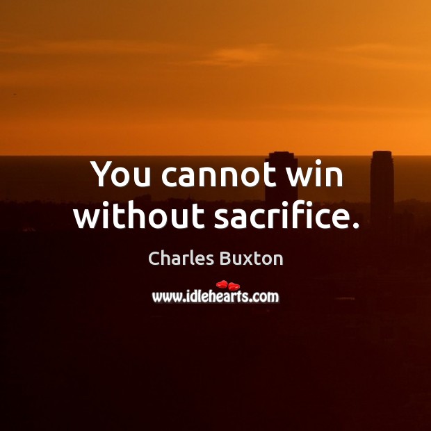 You cannot win without sacrifice. Charles Buxton Picture Quote