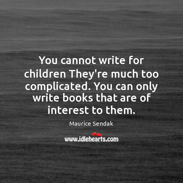 You cannot write for children They’re much too complicated. You can only Maurice Sendak Picture Quote