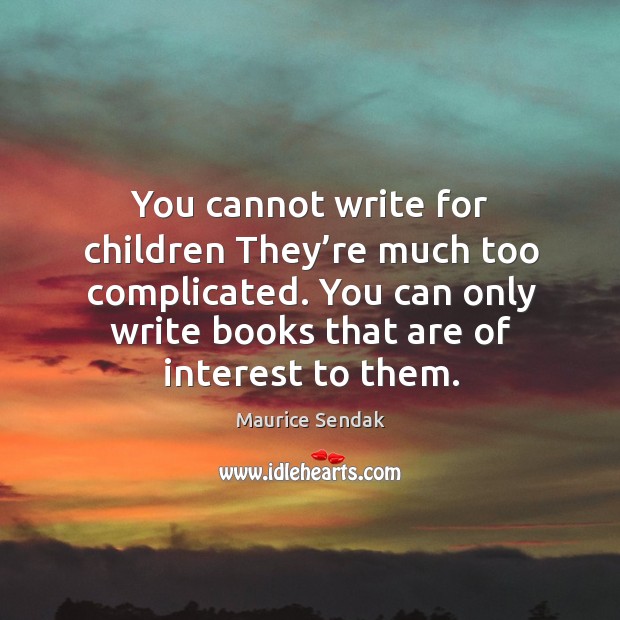 You cannot write for children they’re much too complicated. You can only write books that are of interest to them. Maurice Sendak Picture Quote