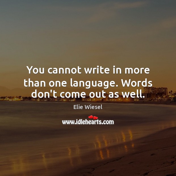 You cannot write in more than one language. Words don’t come out as well. Elie Wiesel Picture Quote