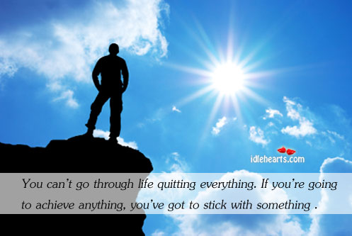You can’t go through life quitting everything. Image
