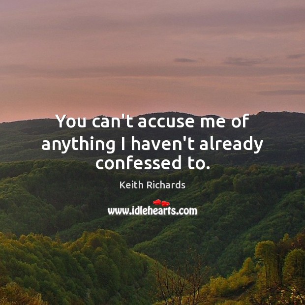 You can’t accuse me of anything I haven’t already confessed to. Keith Richards Picture Quote