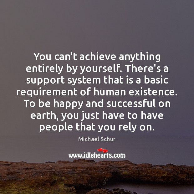 You can’t achieve anything entirely by yourself. There’s a support system that Michael Schur Picture Quote