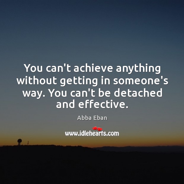 You can’t achieve anything without getting in someone’s way. You can’t be Abba Eban Picture Quote