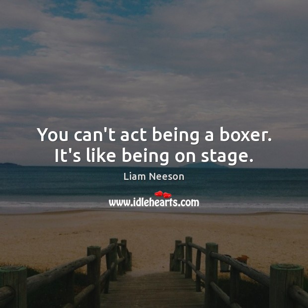 You can’t act being a boxer. It’s like being on stage. Liam Neeson Picture Quote