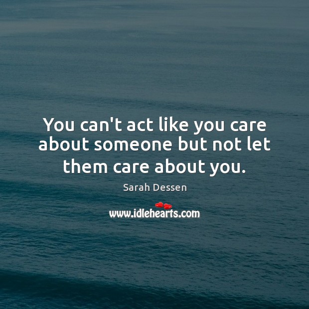 You can’t act like you care about someone but not let them care about you. Sarah Dessen Picture Quote