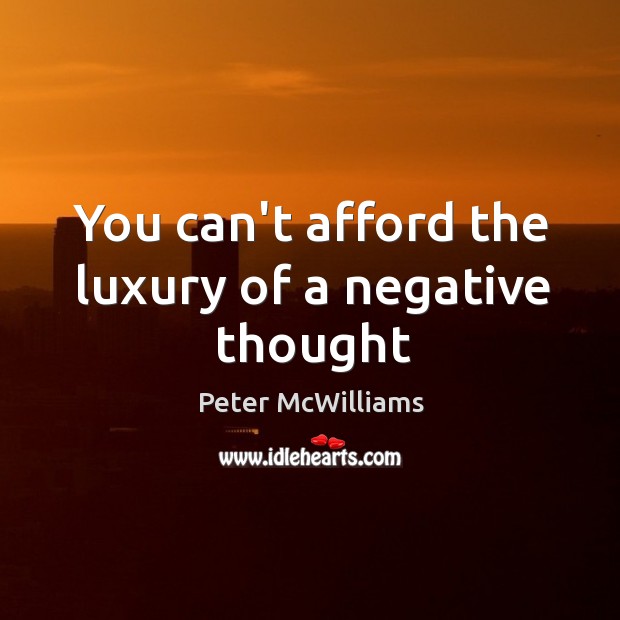 You can’t afford the luxury of a negative thought Peter McWilliams Picture Quote