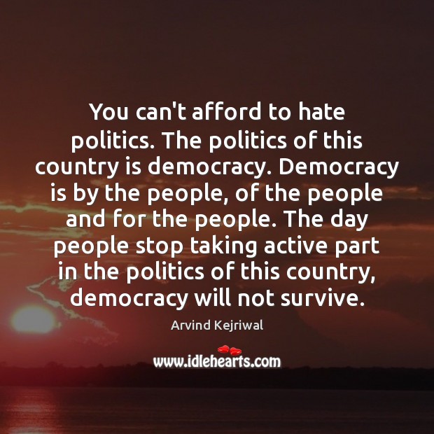 You can’t afford to hate politics. The politics of this country is Democracy Quotes Image