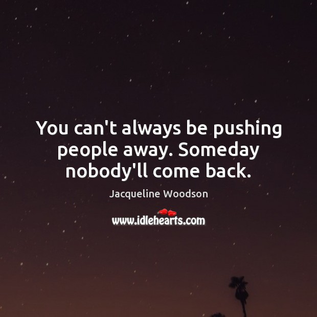 You can’t always be pushing people away. Someday nobody’ll come back. Jacqueline Woodson Picture Quote