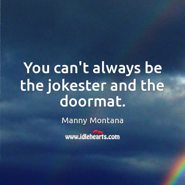 You can’t always be the jokester and the doormat. Manny Montana Picture Quote