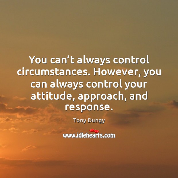 You can’t always control circumstances. However, you can always control your Tony Dungy Picture Quote