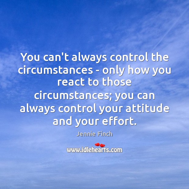 You can’t always control the circumstances – only how you react to Jennie Finch Picture Quote