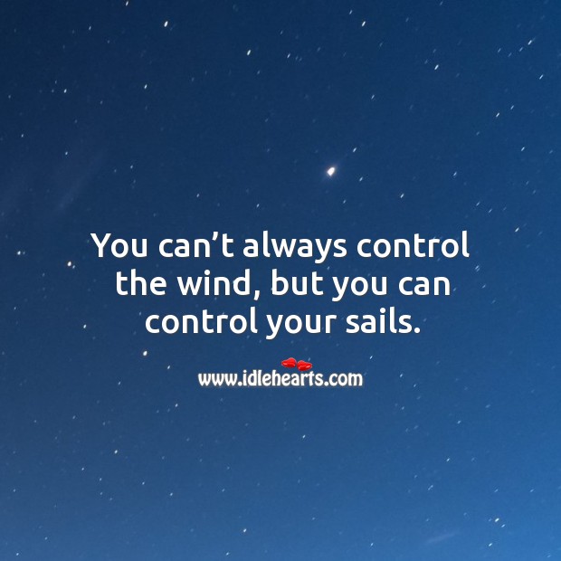 You can’t always control the wind, but you can control your sails. Image