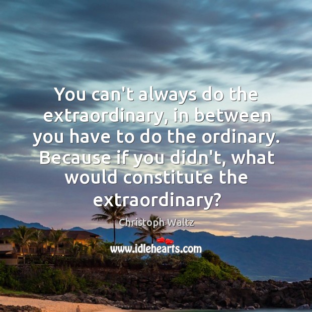 You can’t always do the extraordinary, in between you have to do Image