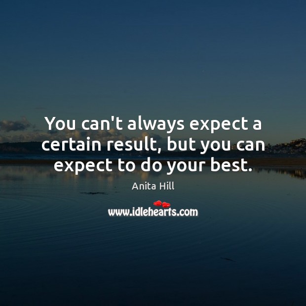 You can’t always expect a certain result, but you can expect to do your best. Image