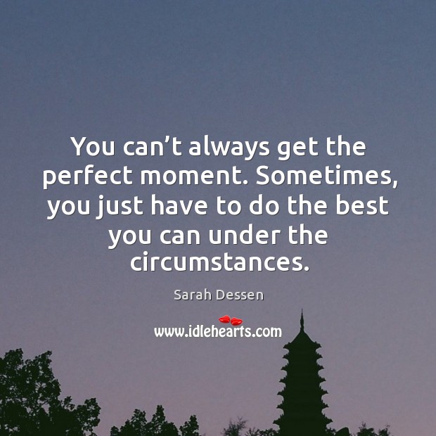 You can’t always get the perfect moment. Sometimes, you just have to do the best you can under the circumstances. Image