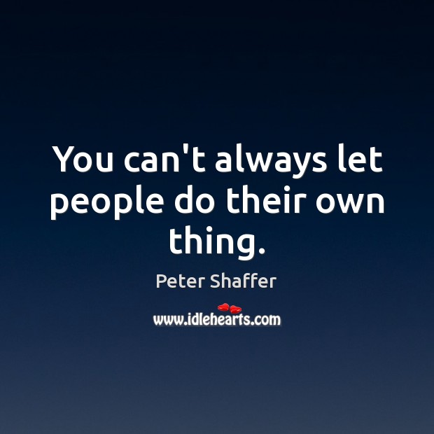 You can’t always let people do their own thing. Peter Shaffer Picture Quote