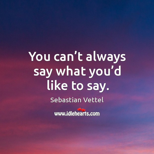 You can’t always say what you’d like to say. Sebastian Vettel Picture Quote