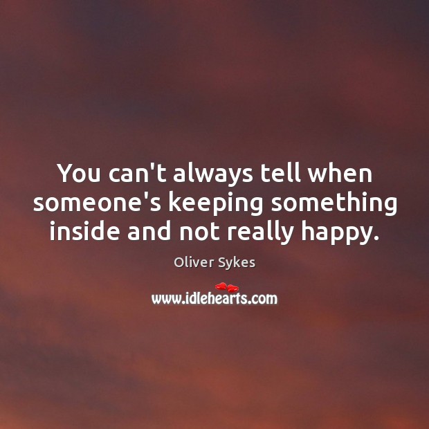 You can’t always tell when someone’s keeping something inside and not really happy. Oliver Sykes Picture Quote