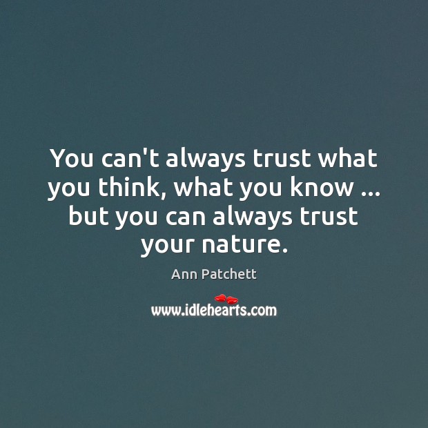 You can’t always trust what you think, what you know … but you Ann Patchett Picture Quote