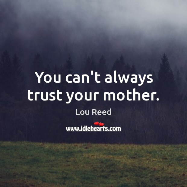 You can’t always trust your mother. Lou Reed Picture Quote