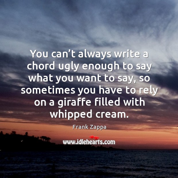 You can’t always write a chord ugly enough to say what you want to say Frank Zappa Picture Quote