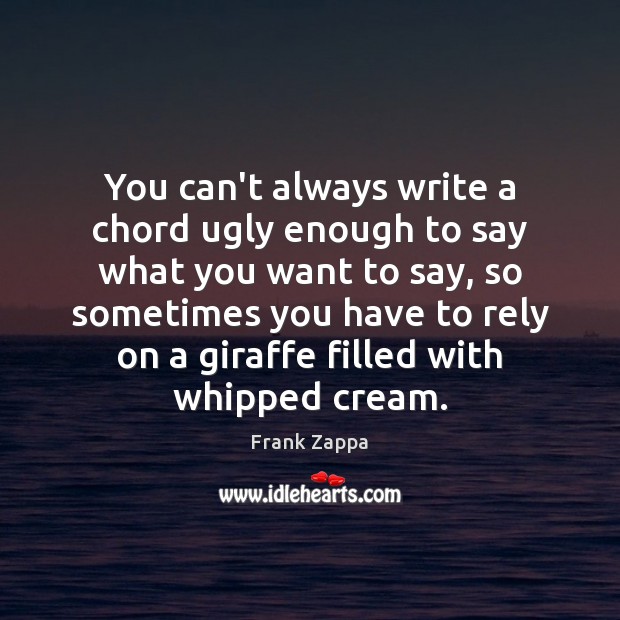 You can’t always write a chord ugly enough to say what you Frank Zappa Picture Quote