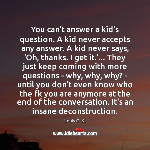 You can’t answer a kid’s question. A kid never accepts any answer. Louis C. K. Picture Quote