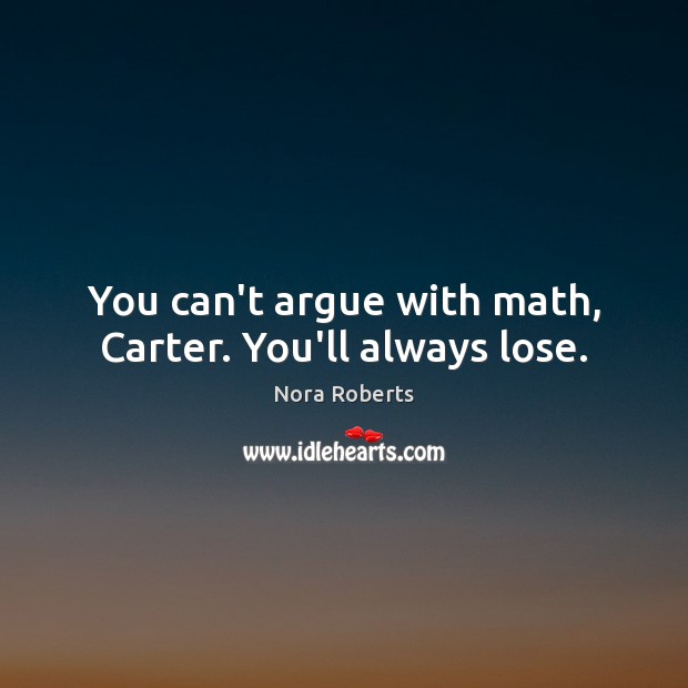 You can’t argue with math, Carter. You’ll always lose. Nora Roberts Picture Quote