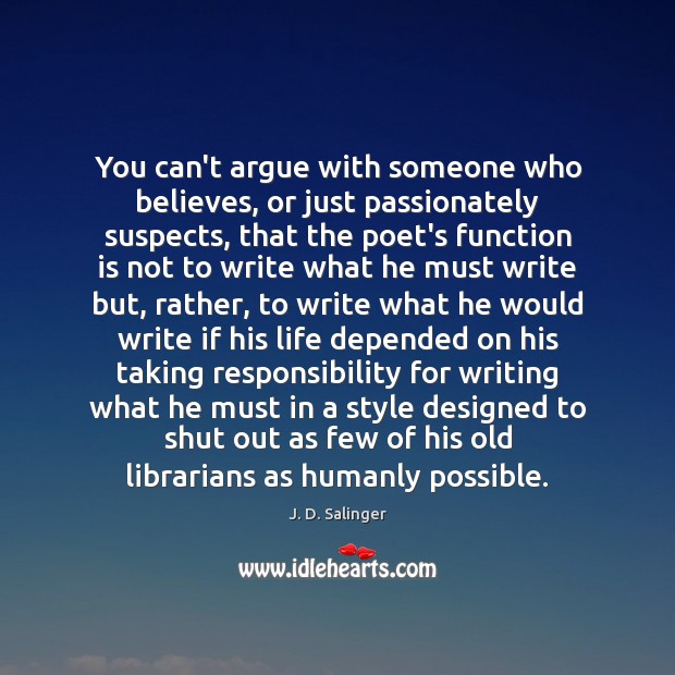 You can’t argue with someone who believes, or just passionately suspects, that J. D. Salinger Picture Quote