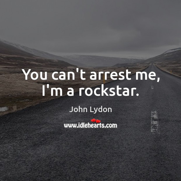You can’t arrest me, I’m a rockstar. John Lydon Picture Quote
