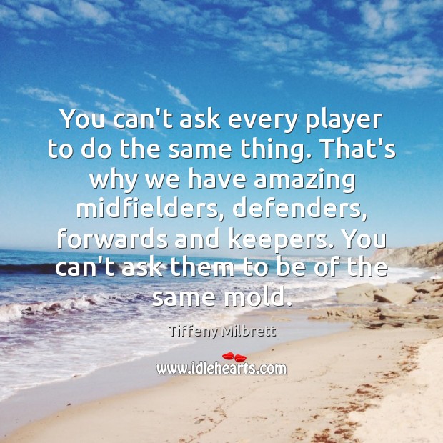 You can’t ask every player to do the same thing. That’s why Tiffeny Milbrett Picture Quote