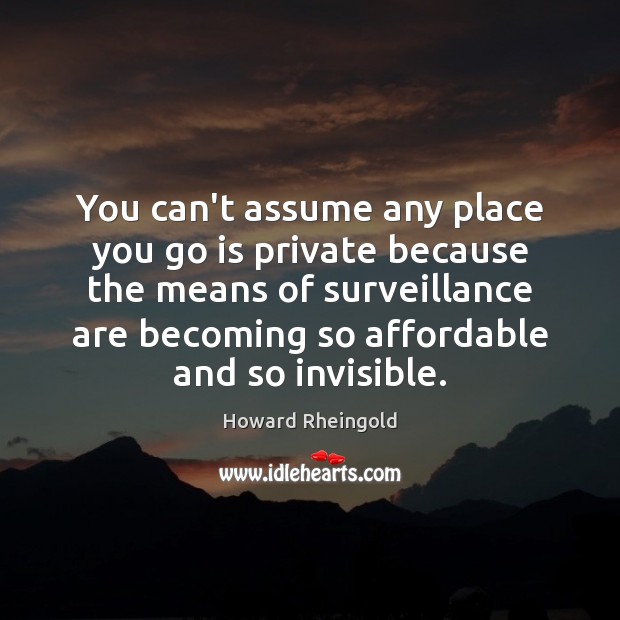 You can’t assume any place you go is private because the means Howard Rheingold Picture Quote