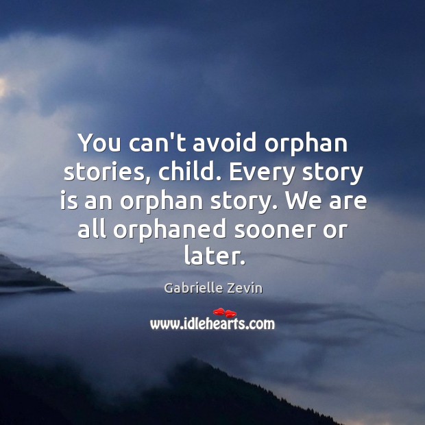 You can’t avoid orphan stories, child. Every story is an orphan story. Gabrielle Zevin Picture Quote
