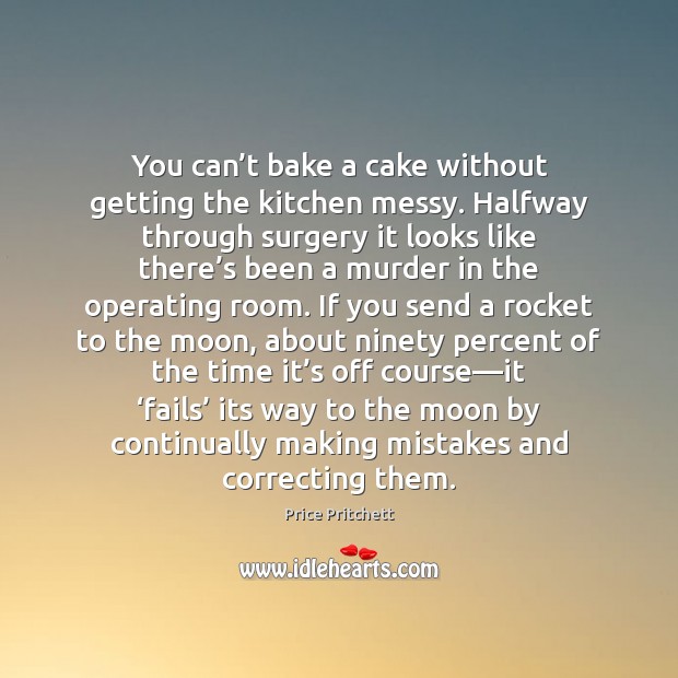 You can’t bake a cake without getting the kitchen messy. Halfway Price Pritchett Picture Quote