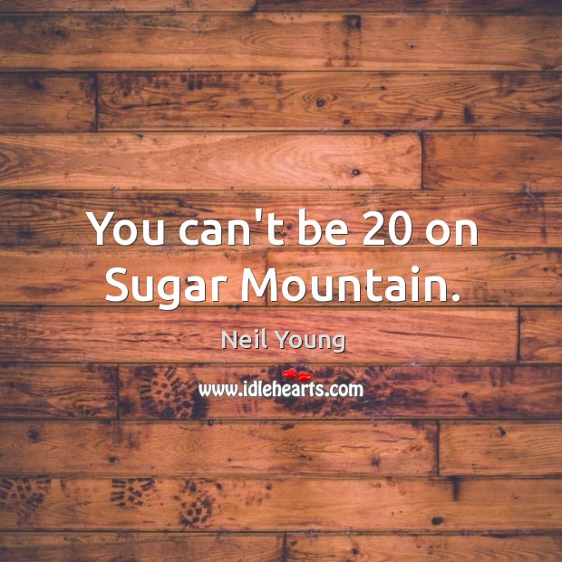 You can’t be 20 on Sugar Mountain. Neil Young Picture Quote