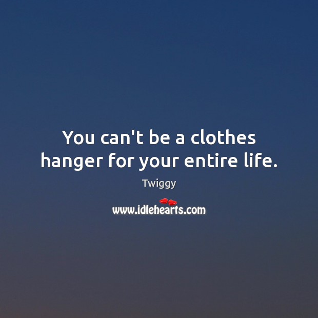 You can’t be a clothes hanger for your entire life. Image